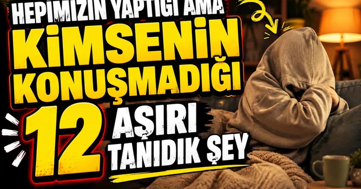 Hepimizin Yaptığı Ama Kimsenin Konuşmadığı 12 Aşırı Tanıdık Şey