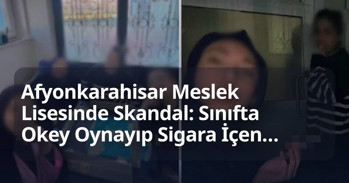Afyonkarahisar Meslek Lisesinde Skandal: Sınıfta Okey Oynayıp Sigara İçen Öğrenciler Güvenlik Ve Disiplin Sorunları Yarattı
