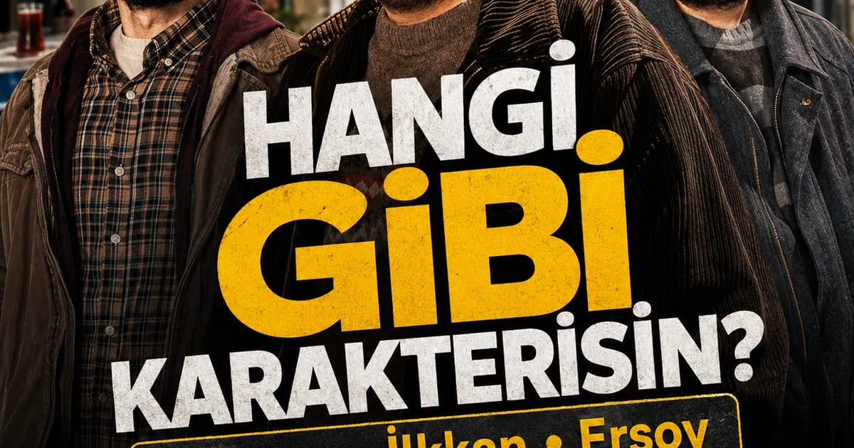 Hangi Gibi Dizisi Karakterisin? Yılmaz mı, İlkkan mı, Ersoy mu?