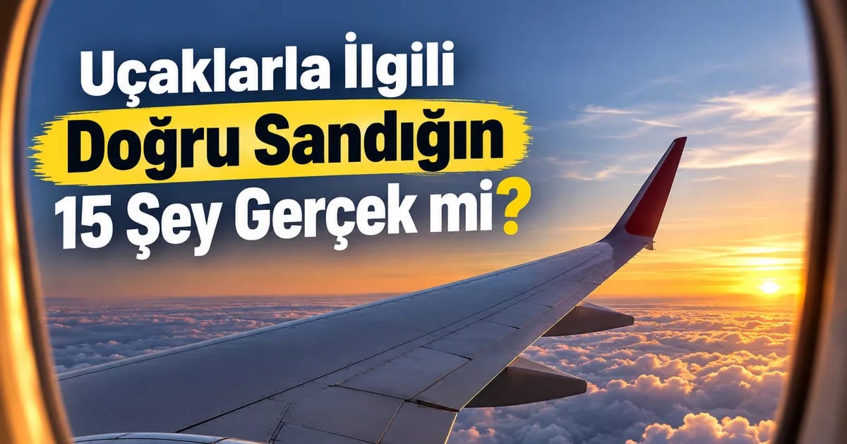Uçaklarla İlgili Doğru Sandığın 15 Şey Gerçek mi?
